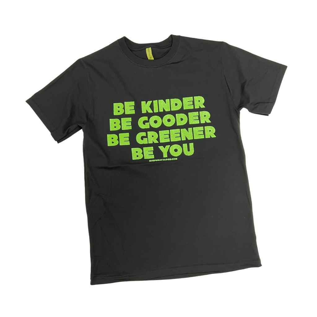 What&#39;s Good T-Shirt | Be Gooder, Be Greener, Be Kinder, Be You