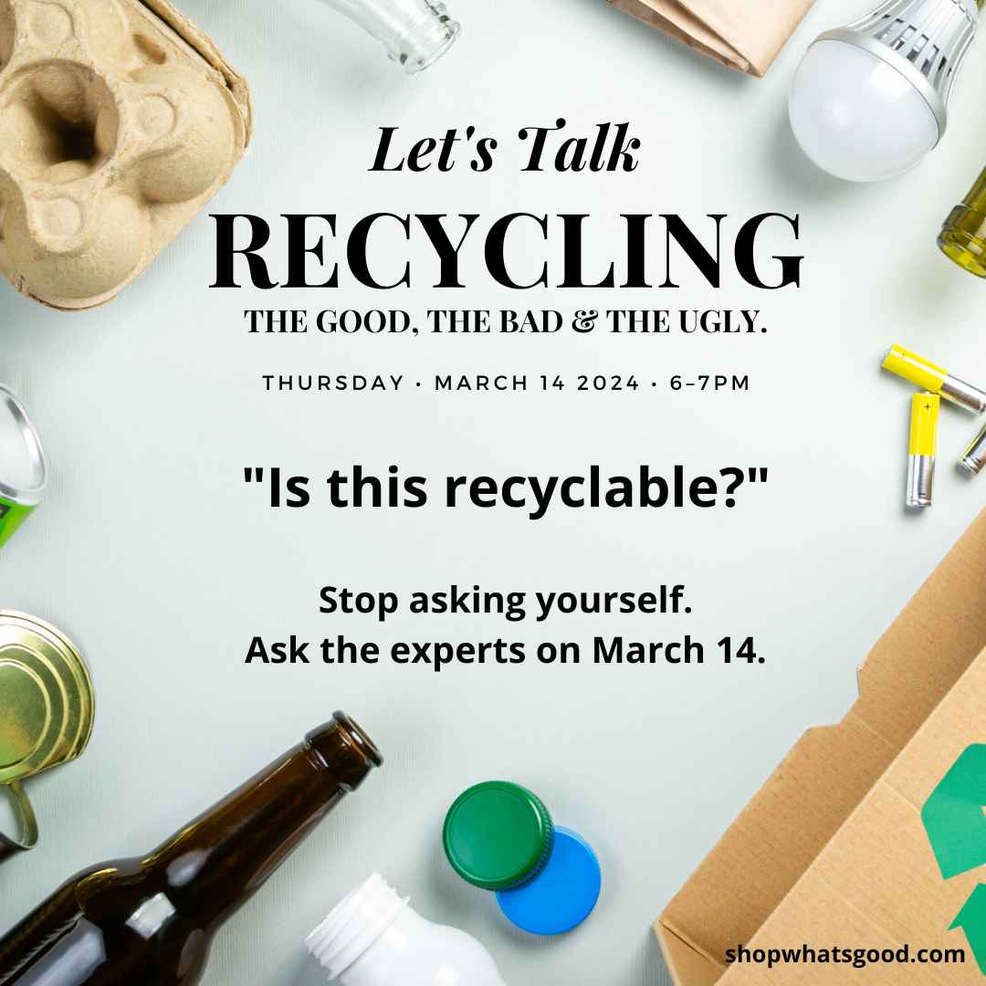 LET&#39;S TALK RECYCLING - a free workshop at What&#39;s Good on March 14, 2024.