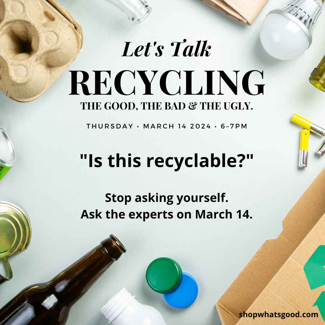 LET'S TALK RECYCLING - a free workshop at What's Good on March 14, 2024.