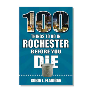 Front cover of the book 100 Things to Do In Rochester Before You Die, book by Robin L. Flanigan, signed copies available at What's Good